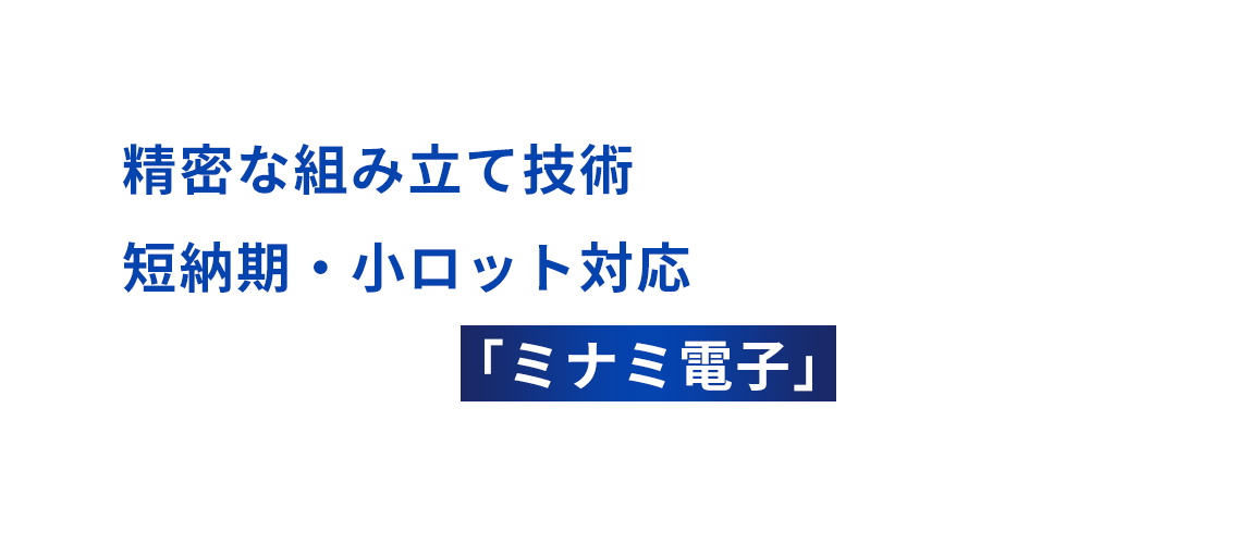 精密な組み立て技術と短納期・小ロット対応なら 安心・信頼の「ミナミ電子」へ